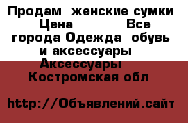 Продам  женские сумки › Цена ­ 1 000 - Все города Одежда, обувь и аксессуары » Аксессуары   . Костромская обл.